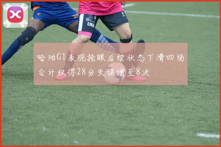 哈珀G1表现抢眼后续状态下滑四场合计仅得28分失误增至8次