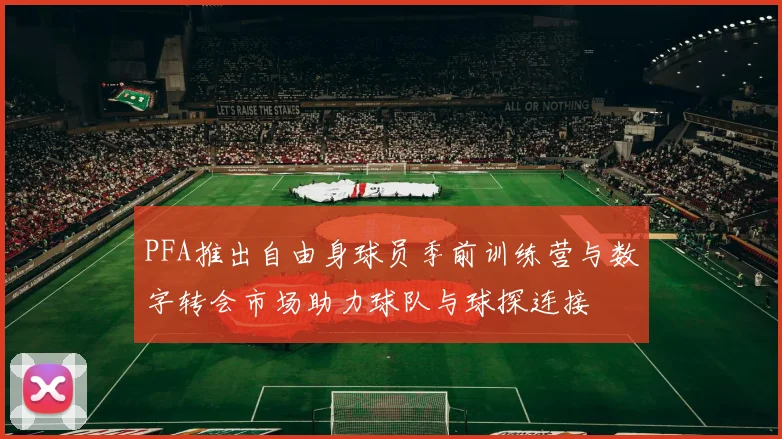 PFA推出自由身球员季前训练营与数字转会市场助力球队与球探连接