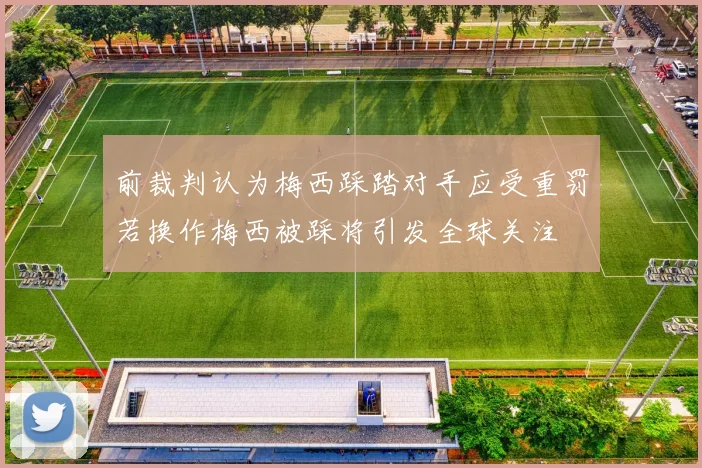 前裁判认为梅西踩踏对手应受重罚若换作梅西被踩将引发全球关注