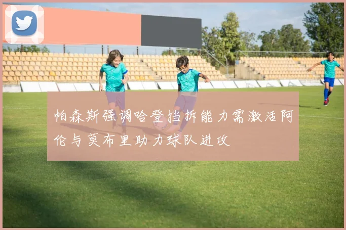 帕森斯强调哈登挡拆能力需激活阿伦与莫布里助力球队进攻