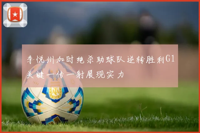 李悦州加时绝杀助球队逆转胜利G1关键一传一射展现实力