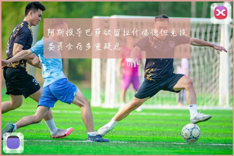阿斯报导巴萨欲留拉什福德但竞技委员会存多重疑虑