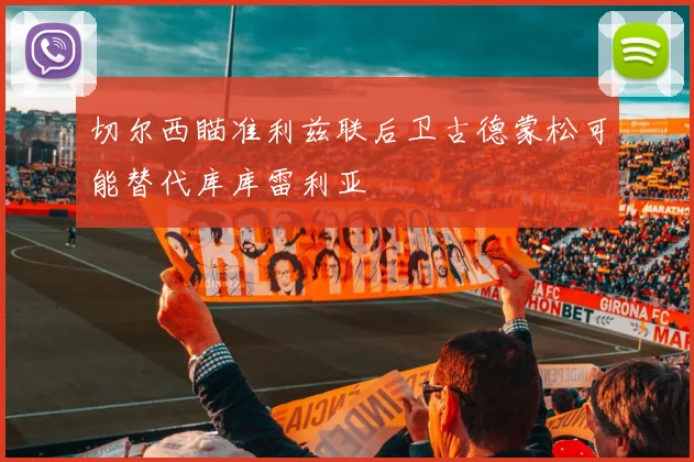 切尔西瞄准利兹联后卫古德蒙松可能替代库库雷利亚