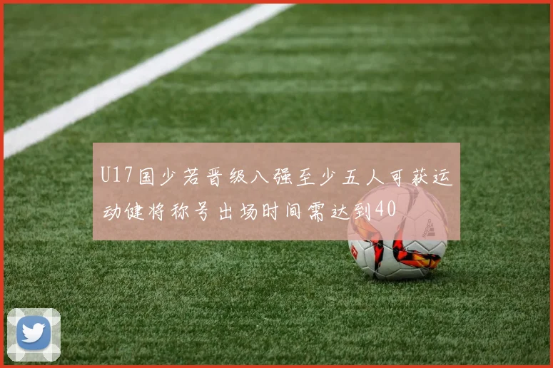 U17国少若晋级八强至少五人可获运动健将称号出场时间需达到40