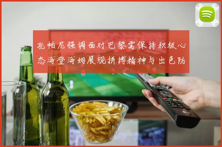 孔帕尼强调面对巴黎需保持积极心态海登海姆展现拼搏精神与出色防守能力
