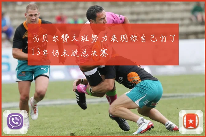 戈贝尔赞文班努力表现称自己打了13年仍未进总决赛